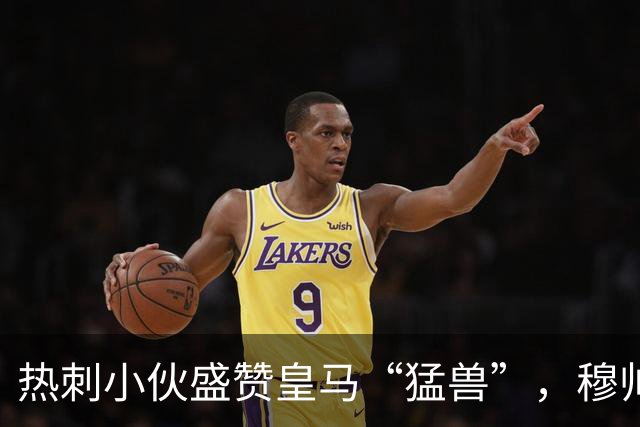热刺小伙盛赞皇马“猛兽”，穆帅面临战术拉锯战