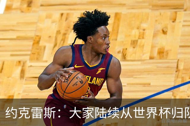 约克雷斯：大家陆续从世界杯归队，已准备好迎接新赛季挑战