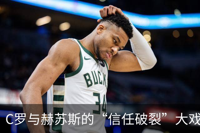 C罗与赫苏斯的“信任破裂”大戏：谁在笑到最后？